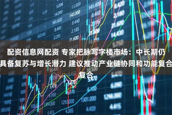配资信息网配资 专家把脉写字楼市场：中长期仍具备复苏与增长潜力 建议推动产业链协同和功能复合