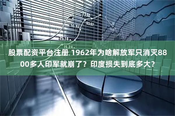 股票配资平台注册 1962年为啥解放军只消灭8800多人印军就崩了？印度损失到底多大？