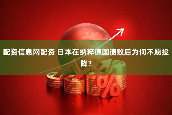 配资信息网配资 日本在纳粹德国溃败后为何不愿投降？