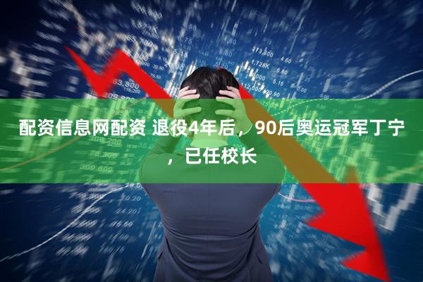 配资信息网配资 退役4年后，90后奥运冠军丁宁，已任校长